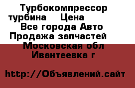 Турбокомпрессор (турбина) › Цена ­ 10 000 - Все города Авто » Продажа запчастей   . Московская обл.,Ивантеевка г.